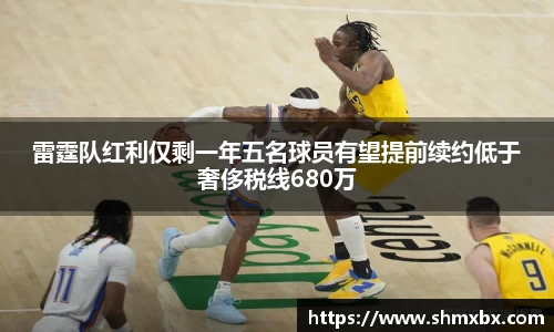 雷霆队红利仅剩一年五名球员有望提前续约低于奢侈税线680万