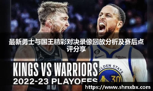 最新勇士与国王精彩对决录像回放分析及赛后点评分享